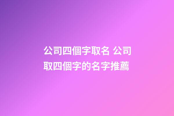 公司四個字取名 公司取四個字的名字推薦-第1張-公司起名-玄機派